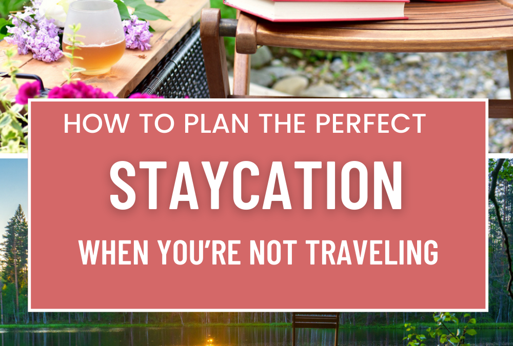 How To Plan The Perfect Staycation When You’re Not Traveling